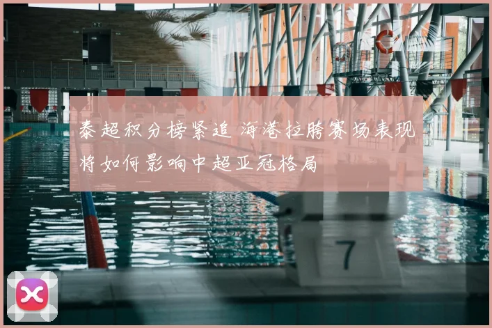 泰超积分榜紧追 海港拉胯赛场表现将如何影响中超亚冠格局