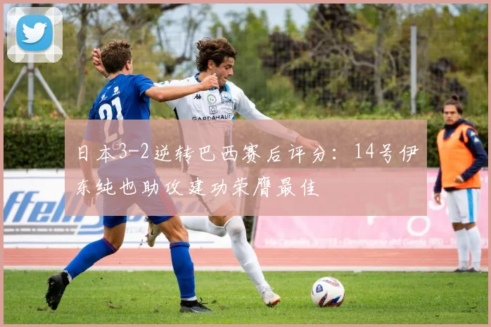 日本3-2逆转巴西赛后评分:14号伊东纯也助攻建功荣膺最佳