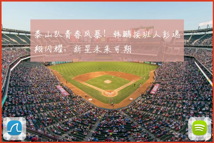 泰山队青春风暴！韩鹏接班人彭逸翔闪耀，新星未来可期